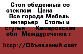 Стол обеденный со стеклом › Цена ­ 5 000 - Все города Мебель, интерьер » Столы и стулья   . Кемеровская обл.,Междуреченск г.